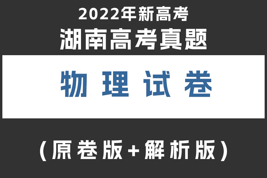 2022年新高考湖南物理高考真题(原卷版+解析版)(doc格式下载)